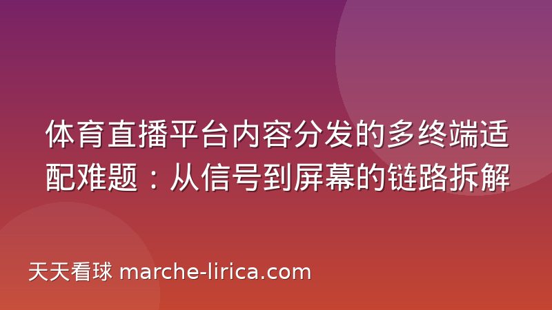 体育直播平台内容分发的多终端适配难题:从信号到屏幕的链路拆解